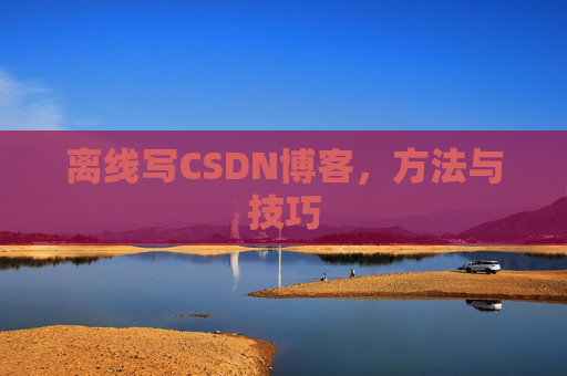 离线写CSDN博客,方法与技巧